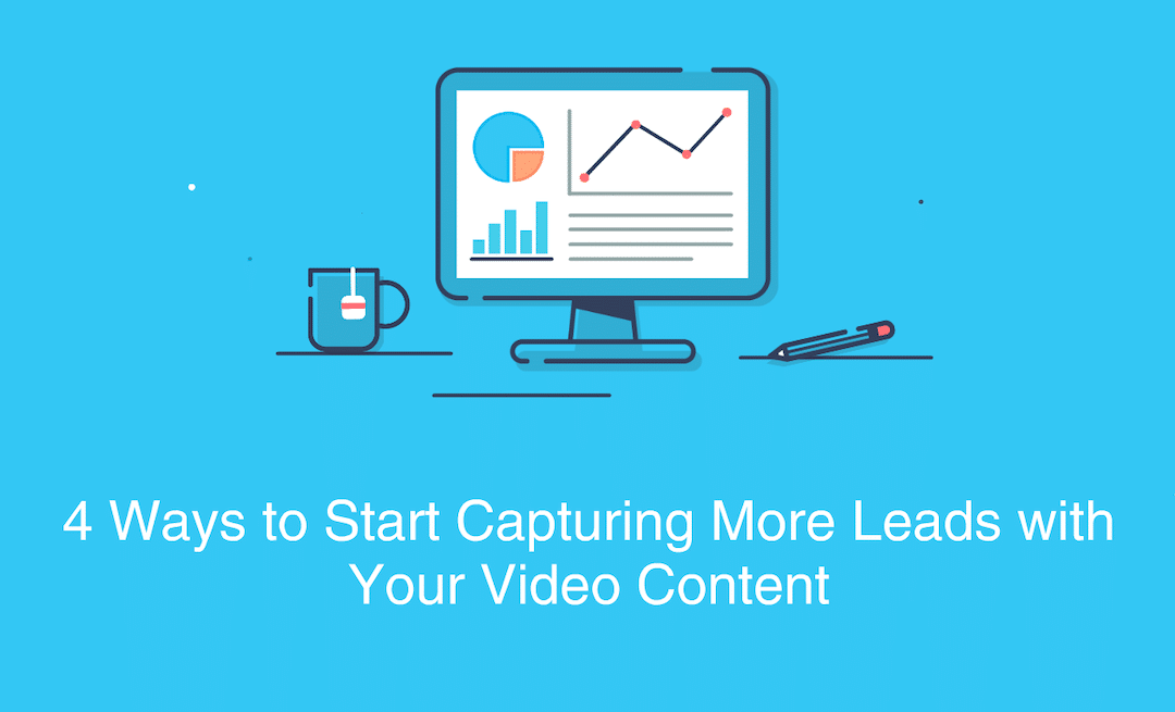 4 Ways to Start Capturing More Leads with Your Video Content Right Now